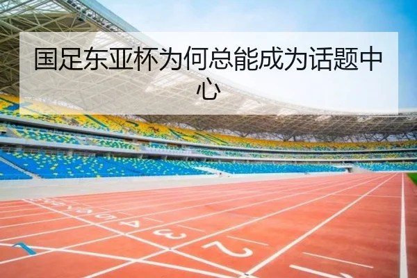 国足东亚杯为何总能成为话题中心