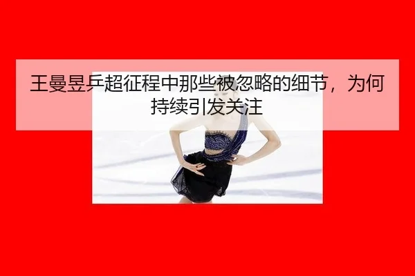 王曼昱乒超征程中那些被忽略的细节，为何持续引发关注